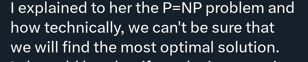 That's not what NP means you dumb brick
You can find an optimal solution and you can test that it's optimal. But you just can't find it fast. 
AI bros try to be correct about fundamentals of computer science for your own sake