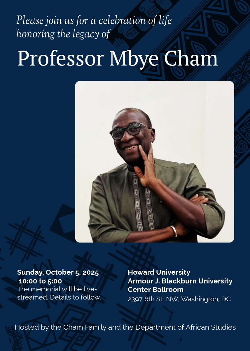 Please join us as we honor the remarkable life and legacy of Prof Mbye Cham.

Sunday, October 5, 2025
10:00 AM – 5:00 PM
Howard University – Armour J. Blackburn University Center Ballroom

The memorial will also be live-streamed.

#HowardUniversity #AfricanStudies #ProfCham