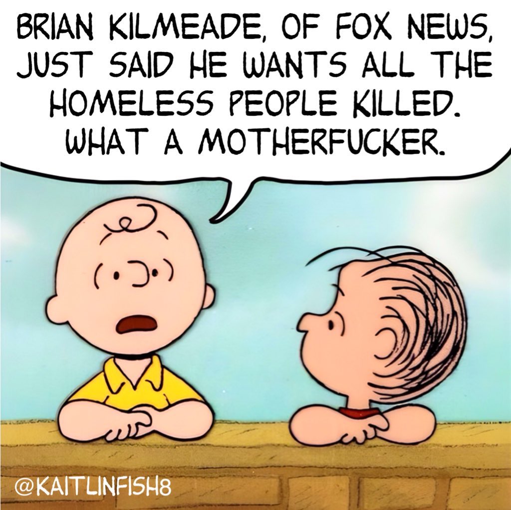 KaitlinFish8's tweet image. Hey, sweet Donk!!!  You’re absolutely right.  Brian Kilmeade just blithely telling viewers that homeless people should be involuntarily euthanized is horrifying but what’s more horrifying is right after that, 2 homeless encampments were attacked and 8 homeless people killed.