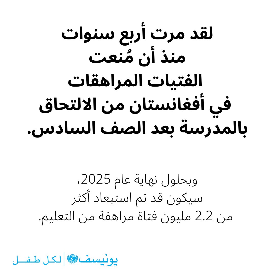 "فتيات أفغانستان يخسرن أكثر من مجرد الدروس الأكاديمية؛ إذ يُحرمن من التواصل الاجتماعي، والنمو الشخصي، وفرصة بناء مستقبلهن وتحقيق إمكاناتهن." - المديرة التنفيذية لليونيسف، كاثرين راسل.

"تدعو اليونيسف بشكل عاجل السلطات القائمة إلى رفع هذا الحظر المدمّر والسماح لكل فتاة في