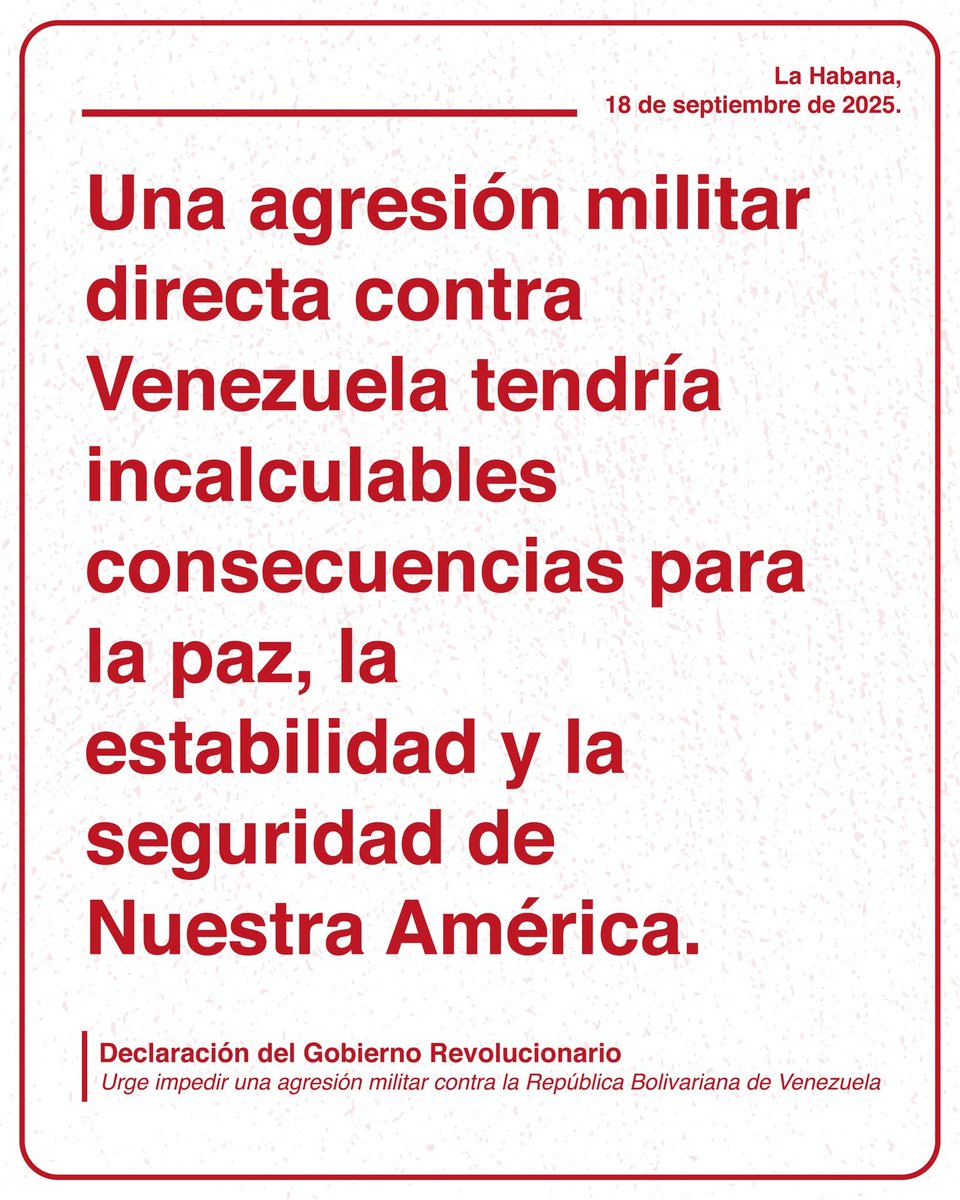 Una agresión militar directa contra Venezuela tendría incalculables consecuencias para la paz, la estabilidad y la seguridad de Nuestra América. 

Declaración del Gobierno Revolucionario de Cuba