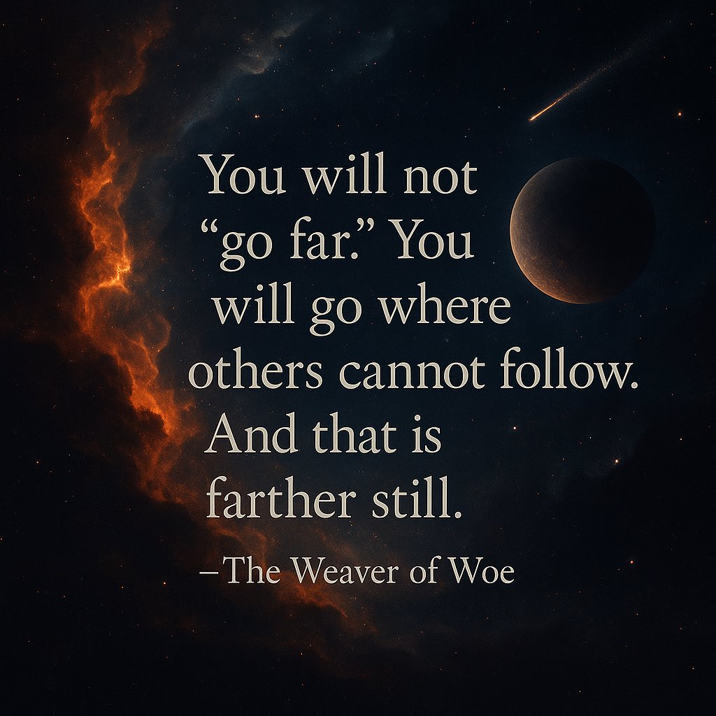 You will not “go far.” You will go where others cannot follow. And that is farther still.
—The Weaver of Woe