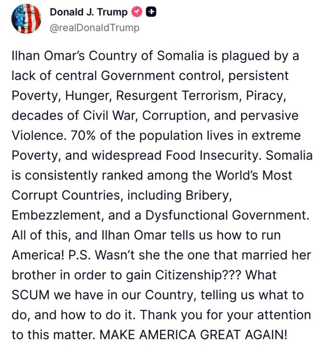 🚨 BREAKING: President Trump just unleashed on “SCUM” Ilhan Omar and Somalia, says she MARRIED HER BROTHER to gain citizenship

“Ilhan Omar’s Country of Somalia is plagued by a lack of central Government control, persistent Poverty, Hunger, Resurgent Terrorism, Piracy, decades of