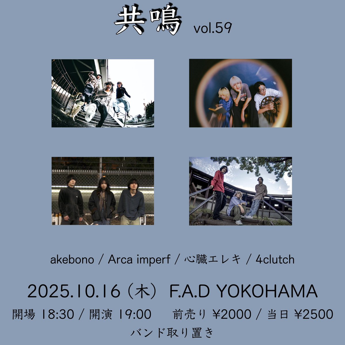 【バンド取り置き受付中！】

2025年10月16日(木) 

F.A.D YOKOHAMA

''共鳴'' vol.59

akebono
Arca imperf
心臓エレキ
4clutch

OPEN18:30 START19:00

ADV¥2000 / DOOR¥2500
ドリンク代別600円

各バンド予約

先着順

F.A.D YOKOHAMA (14：00～23：00）045-663-3842