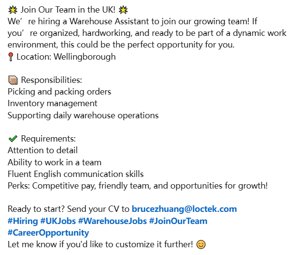 🌟 Join Our Team in the UK! 📷We’re hiring a Warehouse Assistant to join our growing team! If you’re organized, hardworking, and ready to be part of a dynamic work environment, this could be the perfect opportunity for you. Send your CV to brucezhuang@loctek.com