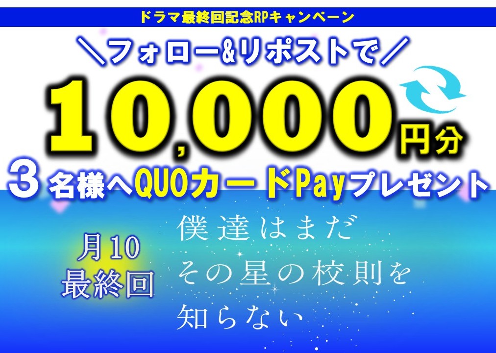 ＼フォロー&amp;リポストで／
＼１０，０００円分のQUOカードPay🎁／

ドラマ最終回記念RPキャンペーン🔥
9/22は…月10ドラマがついに最終回！
「僕達はまだその星の校則を知らない」
【主演：磯村勇斗／堀田真由  稲垣吾郎 】
感想コメントで当選率UP💬