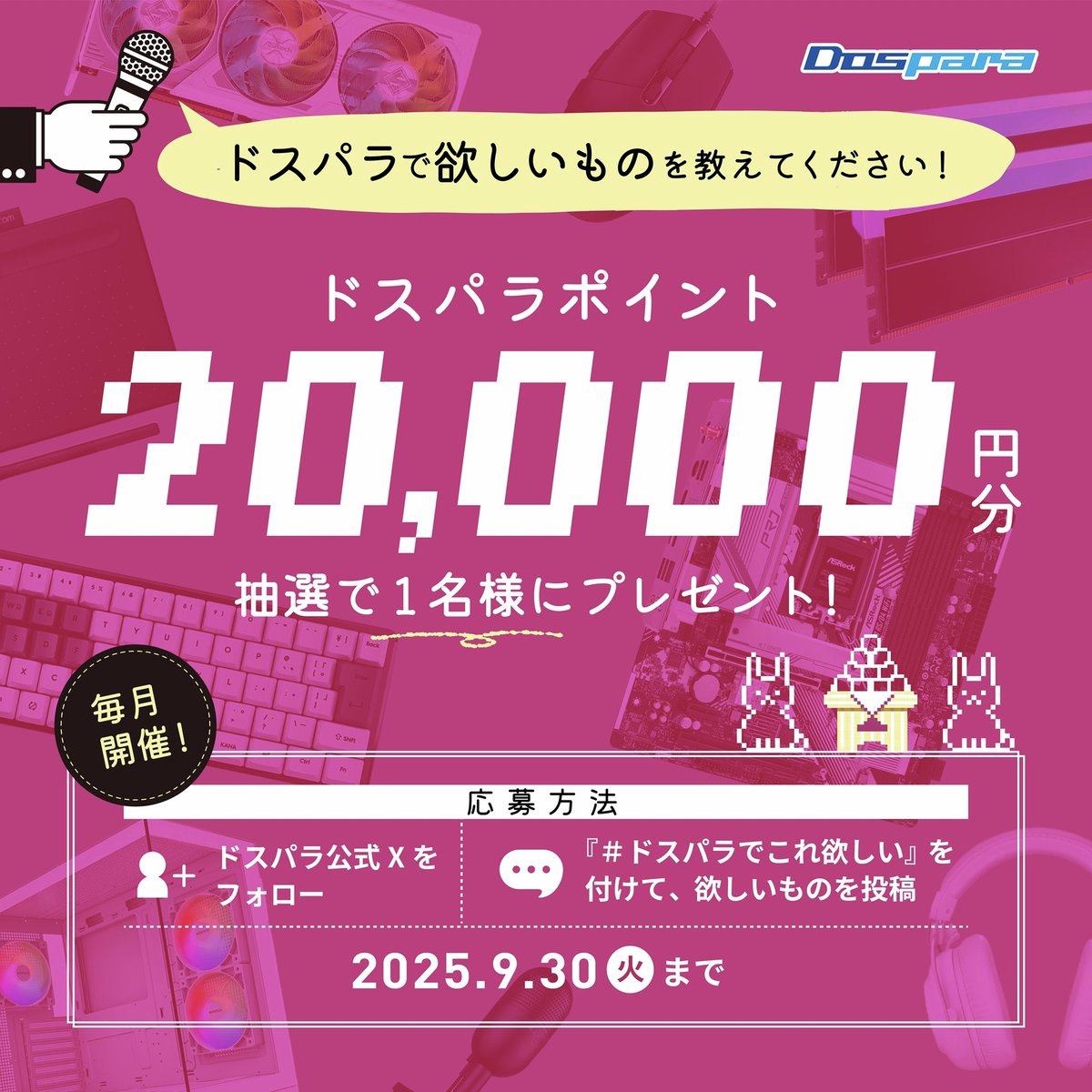 🌰ドスパラ9月のお買い物応援企画🌰
みなさんの『ドスパラでこれ欲しい』を教えてください！

抽選で1名様に
『ドスパラポイント20,000円分』が当たる🎁

／
ご応募は
①<a href="/dospara_web/">ドスパラ【公式】</a> をフォロー
②#ドスパラでこれ欲しい をつけて欲しいものを投稿🎈
＼

9/30(火)迄📅
