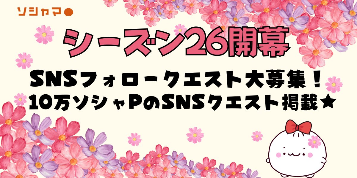 ＼🎉シーズン26開幕🎉／

今シーズンは、SNSフォロークエストを大募集🎊
好きなSNSアカウントが10万ソシャPのクエストとしてソシャマに掲載されるチャンス✨
選ばれたクエストはシーズン中に続々掲載されます🙌
毎日SNSクエストに参加して大量ソシャPをゲットしよう📱

🏵️シーズン26🏵️
🔽期間