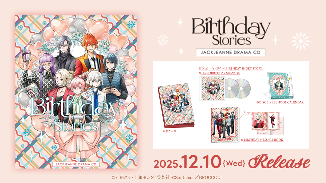 【CD】
2025年12月10日(水)発売 
#ジャックジャンヌ ドラマCD「Birthday Stories」は2枚組＆特製ケース入りの豪華仕様！！

＜製品内容＞
☆Disc1
ボイスドラマ「BIRTHDAY SHORT STORY」と劇伴『It’s a Birthday Party!』を収録
☆Disc2
「あなたの誕生日に聞いてほしい」BIRTHDAY MESSAGEを収録