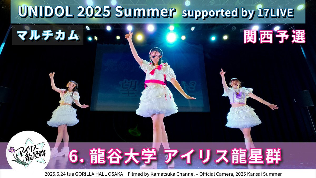 【マルチカム】
6.龍谷大学 アイリス龍星群
UNIDOL 2025 summer 決勝戦 supported by 17LIVE 関西予選
▶️youtu.be/5iFgX_SWl-s

【概要】
2025.6.24 tue GORILLA HALL OSAKA

Set list
RIVER / AKB48
夜空のよすが / ドラマチックレコード
MIRAI TICKET / Aqours

Performers
はる、さく、あい
