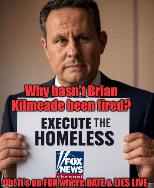 #Resist #CombatTrumpism #WinTheVote26 #VoteBlue #wtpBLUE WE THE PEOPLE wtp2859
 
On Wednesday, September 10th, Brian Kilmeade made the following statement about how to "deal" with the unhoused on Fox &amp; Friends: "involuntary lethal injection, or something," Kilmeade said. "Just