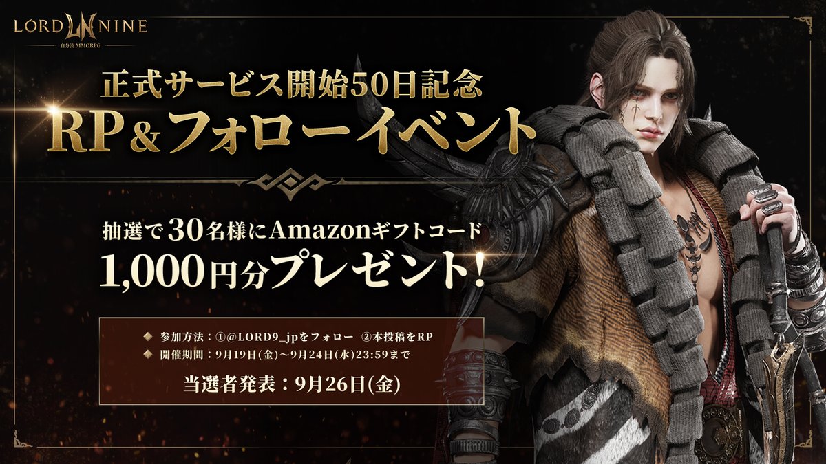 ／
正式サービス開始50日記念
RP＆フォローイベント開催！
＼

Amazonギフトコード1,000円分を抽選で30名様にプレゼント✨

▽参加方法
① <a href="/LORD9_jp/">ロードナイン : LORDNINE【公式】</a> をフォロー
② 本投稿をRP

▽ 期間
9月19日(金)～9月24日(水)23:59まで

▽当選者発表
9月26日(金)

#LORDNINE #ロードナイン