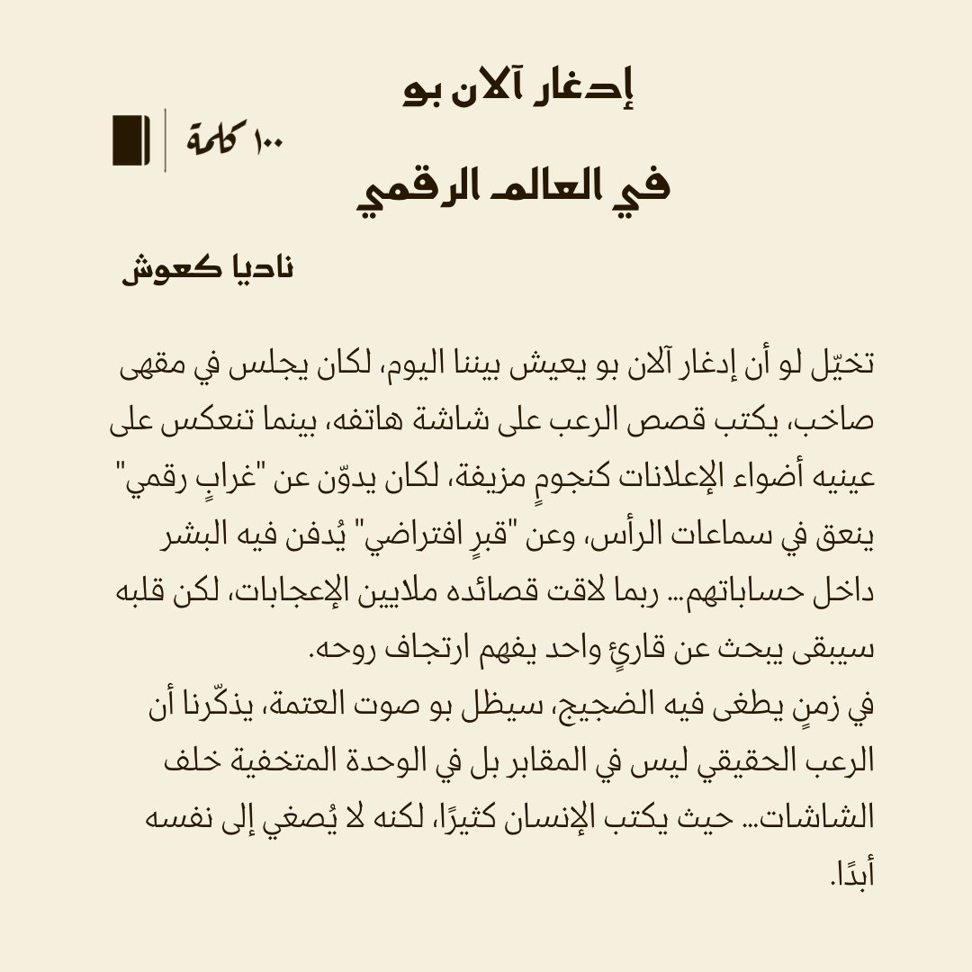 قرابة #100كلمة مقالة بعنوان إدغار آلان بو في العالم الرقمي

لو عاش "بو" بيننا، لكتب عن "غرابٍ رقمي" و"قبرٍ افتراضي" يبتلع البشر داخل حساباتهم.
تحصد نصوصه الإعجابات، لكنه سيبحث عن قارئٍ واحد يفهم روحه، الرعب اليوم في الوحدة خلف الشاشات.

<a href="/NadiaKawash/">Nadia Kawash 🌿❥ ناديا كَعْوَش</a> ناديا كعوش

#مئة_كلمة