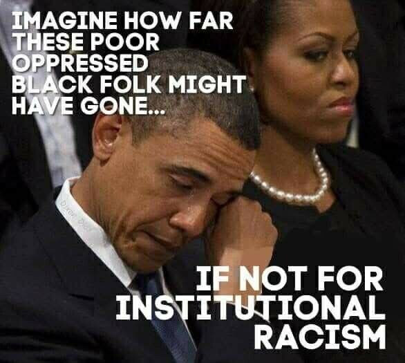 Imagine being so oppressed by institutional racism that you are elected POTUS…twice. Institutional racism is a lie. What is not a lie is the fact that when Barack Obama was elected, the majority of Americans believed race relations in America were good. That number literally