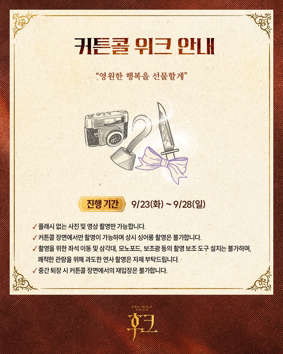 [#후크] 커튼콜 위크 안내🪝

“영원한 행복을 선물할게”

진행 기간 | 9/23(화) ~ 9/28(일)

자세한 내용은 이미지를 통해 확인해 주시기 바랍니다.
_
뮤지컬 &lt;후크&gt;
2025.09.16 - 12.07
예스24 스테이지 2관
#커튼콜위크안내