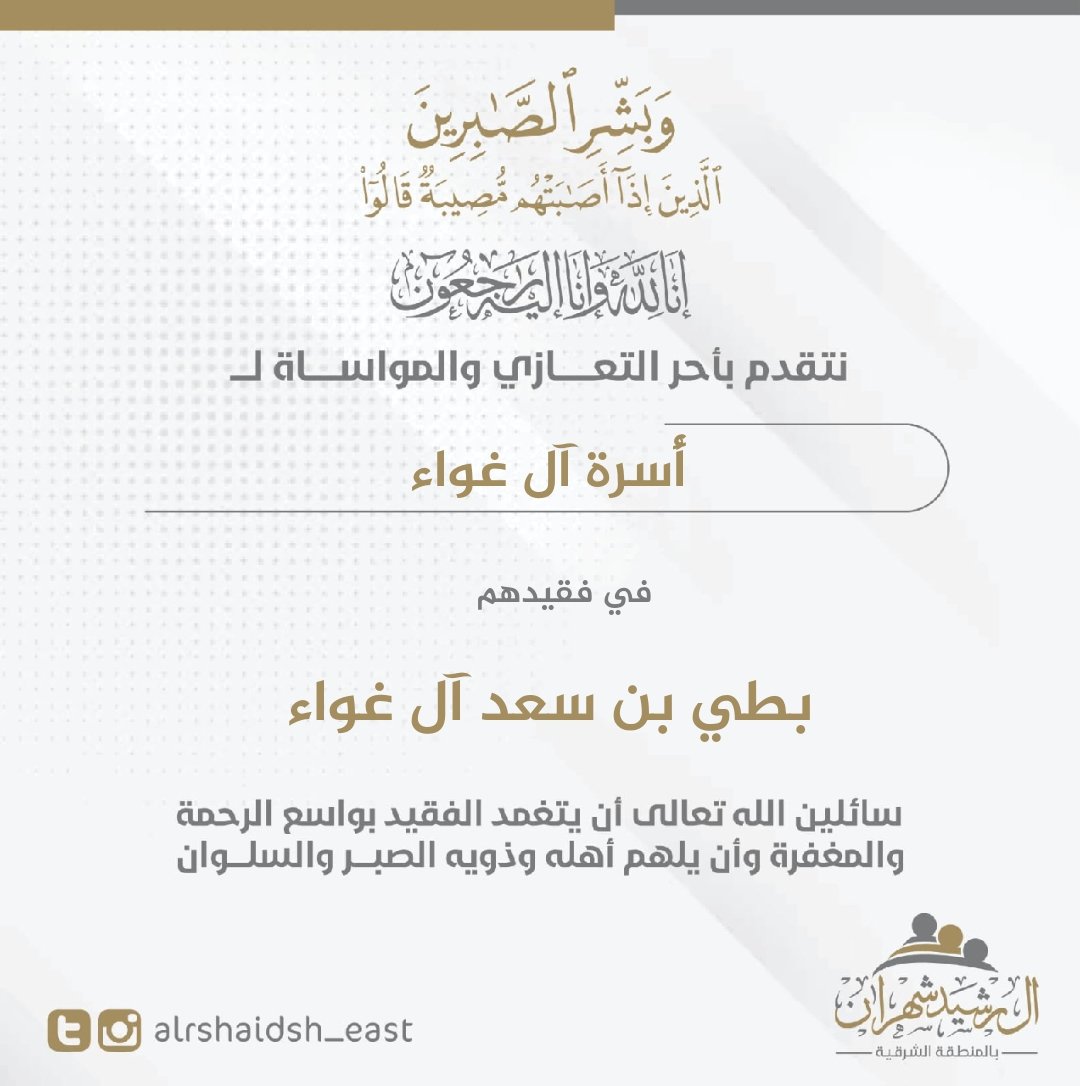 .
#تعزية_ومواساة | 📧

إنا لله وإنا إليه راجعون..

يتقدم #آل_رشيد_شهران بـ #المنطقة_الشرقية بأصدق التعازي لأُسرة ( آل غواء ) الكريمة في فقيدهم /

     بطي بن سعد بن غواء "رحمه الله"

سائلين الله تعالى أن يتغمده بواسع الرحمة والمغفرة ويجعل ما أصابه كفارة ورفعة له في الدرجات ويلهم