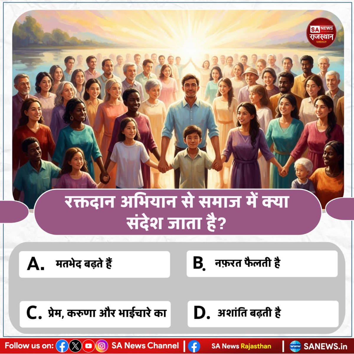 रक्तदान अभियान से समाज में क्या संदेश जाता है? 
A) मतभेद बढ़ते हैं
B) नफ़रत फैलती है
C) प्रेम, करुणा और भाईचारे का  
D) अशांति बढ़ती है