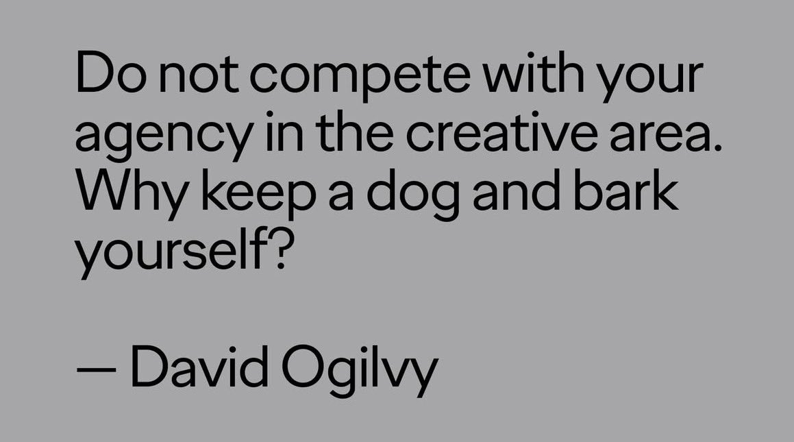 Diyor ki:
Yaratıcı alanda reklam ajansınızla rekabete girmeyin. Neden hem köpek alıp hem de kendiniz havlayasınız ki?

#DavidOgilvy’nin hu müthiş sözü sadece reklam ajanslarıyla çalışanlar için geçerli değil.

Ne yazık ki birçok işveren, en iyi yöneticileri hatta danışmanları