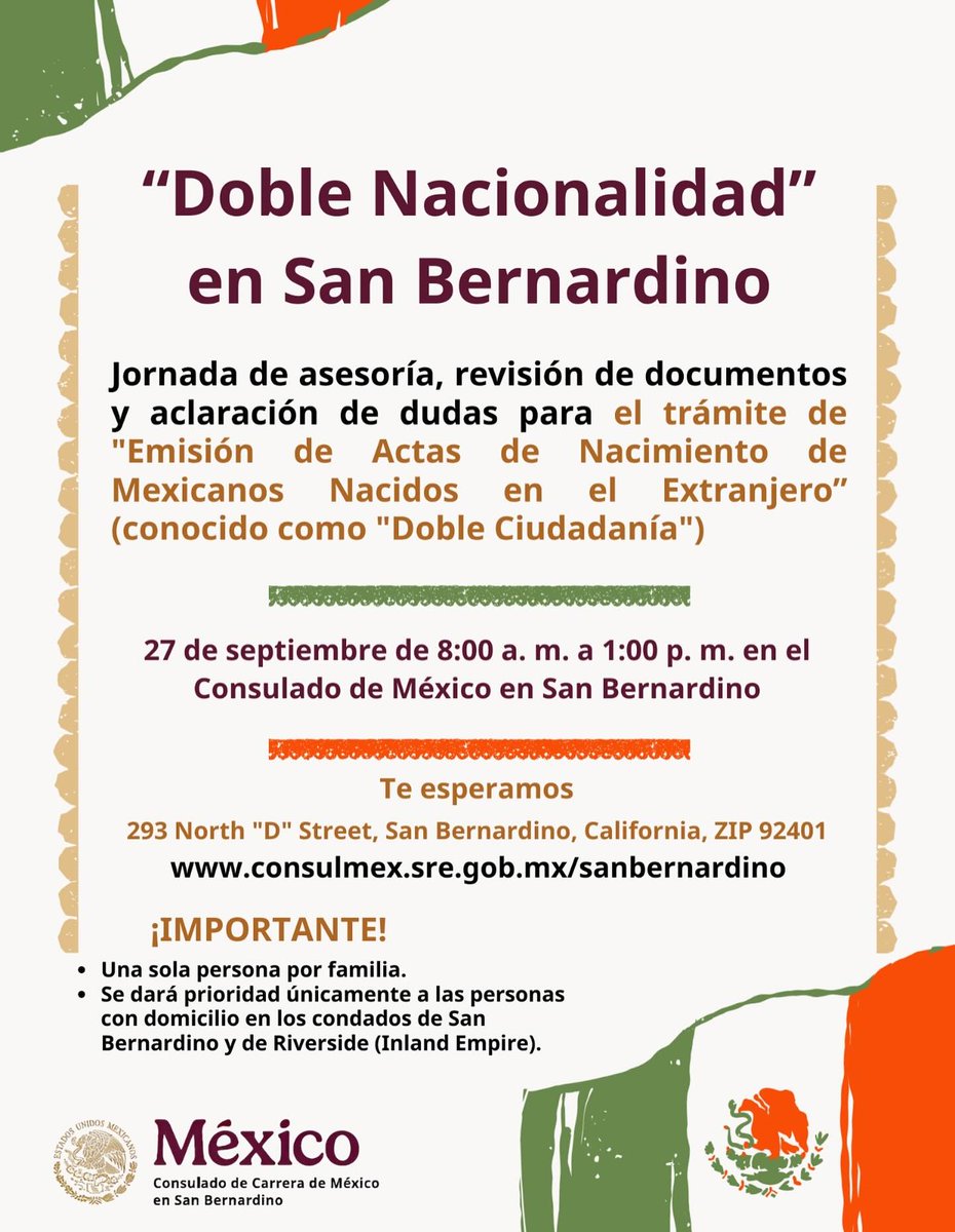 El Consulado de México en San Bernardino llevará a cabo una 2a Jornada de asesoría, revisión de documentos y aclaración de dudas para el trámite conocido como “Doble Nacionalidad”, el próximo sábado 27 de septiembre de 8:00 a. m. a 1:00 p. m. en la sede del consulado.