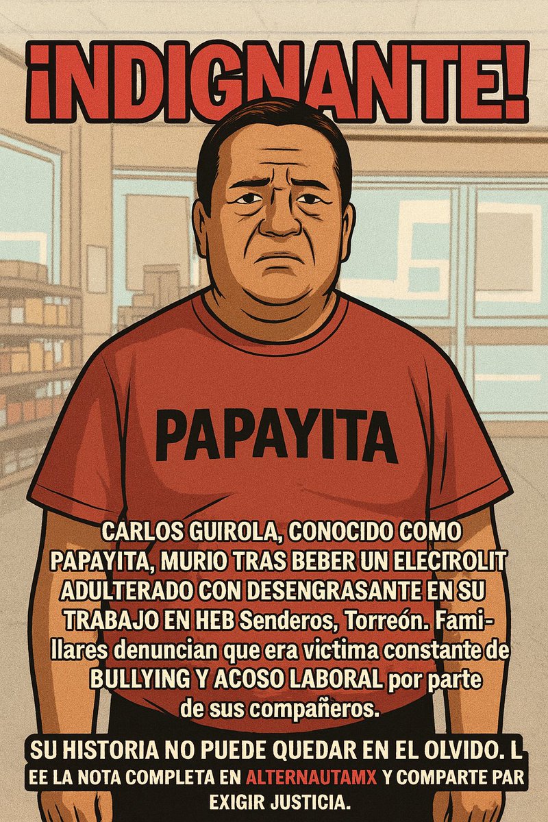 AlternautaMx's tweet photo. 🚨 Murió Papayita, trabajador de limpieza en HEB Torreón, tras beber un electrolit con desengrasante colocado como “broma”.
Familiares denuncian que sufría acoso laboral constante.
😡 Indignante. 👉 https://t.co/slT3zeJdCW
#JusticiaParaPapayita #Torreón #AcosoLaboral https://t.co/mYjwTlbCov