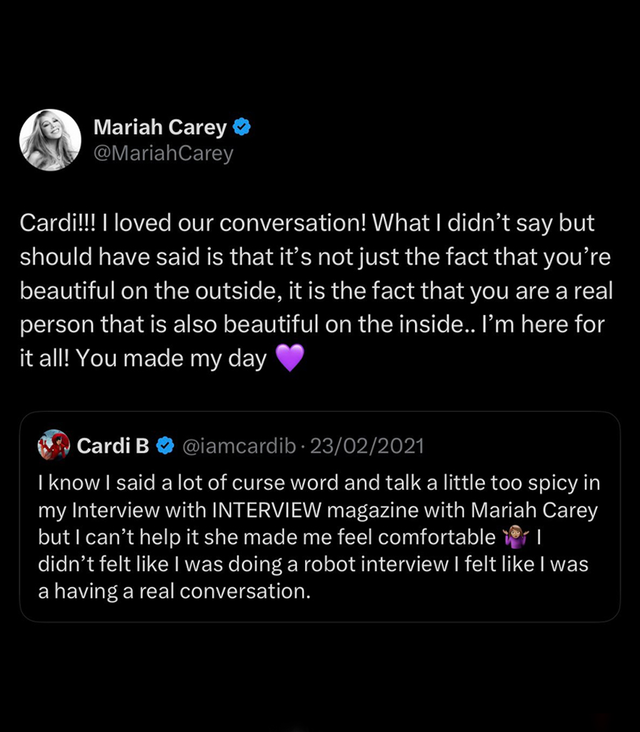 Mariah Carey told Cardi B she's 'Here For It All' in 2021:

“What I didn’t say but should have said is that it’s not just the fact that you’re beautiful on the outside, it is the fact that you are a real person that is also beautiful on the inside.. I’m here for it all!”.