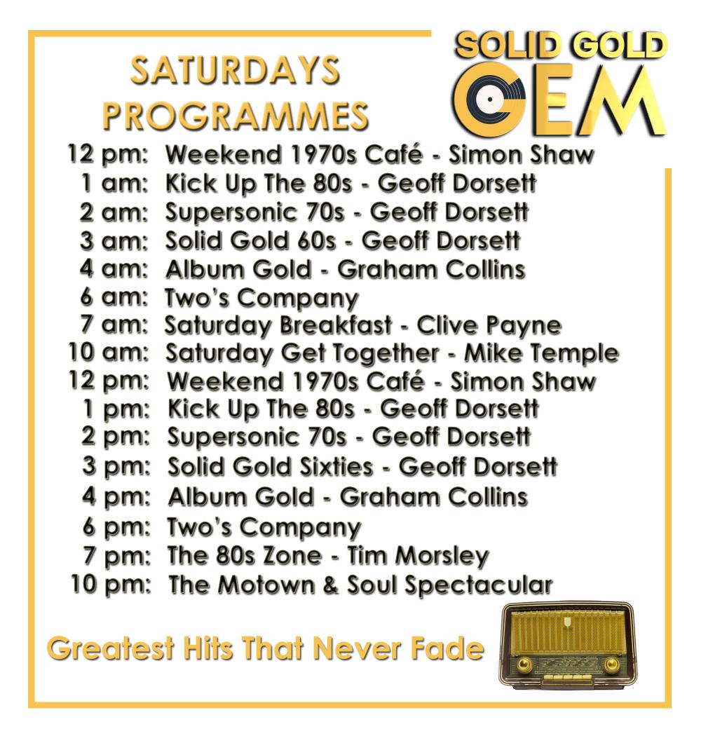 Our programmes for Saturday on your Solid Gold Gem. Classic Hits that Never Fade, 24hrs a day and all Commercial free, Come and Join us, and tell your friends all about us, they won't be disappointed, as every Song's a GEM 💎 solidgoldgem.co.uk
