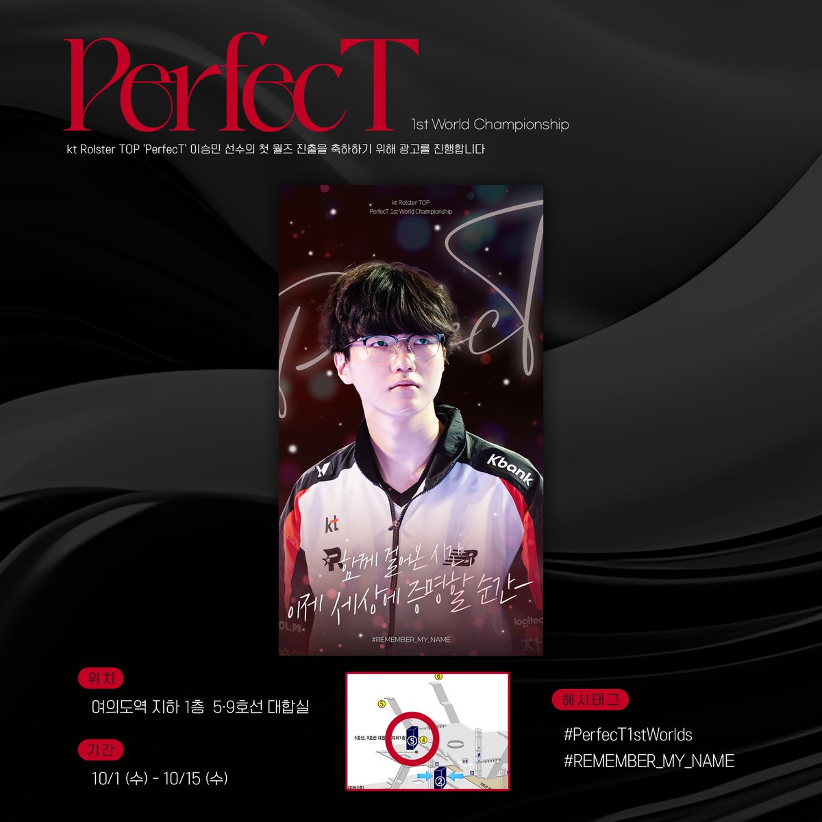 PerfecT 선수의 첫 월즈 진출을 축하하기 위해 지하철 광고를 진행합니다!

위치
⭑ 여의도역 지하 1층 5·9호선 대합실
기간
⭑ 10/1 - 10/15

#PerfecT1stWorlds
#REMEMBER_MY_NAME