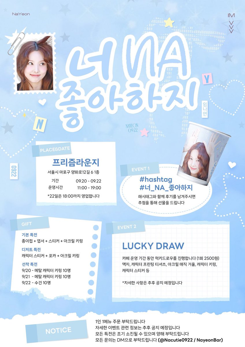 ✨💙 0922 NAYEON BIRTHDAY CAFE EVENT 💙✨
“너 NA 좋아하지” ☁️💫

📍 장소: 프리즘라운지 (서울 마포구 양화로12길 6, 1층)
📅 기간: 9/20 ~ 9/22
⏰ 운영시간: 11:00 ~ 19:00 (22일은 18:00까지)
🎁 다양한 특전 &amp; 럭키드로우 이벤트 준비 완료!