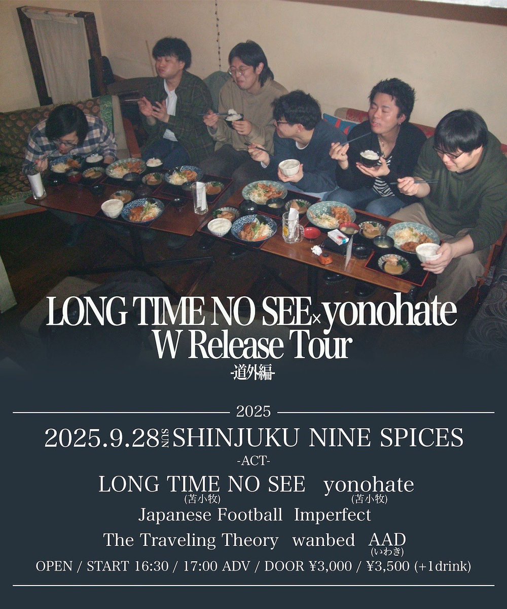 【Next Live!!!】
9/28(日)

新宿NINE SPICES
「LONG TIME NO SEE×yonohate W Release Tour 道外編」

w/
LONG TIME NO SEE (苫小牧)
yonohate (苫小牧)
Japanese Football 
Traveling Theory 
wanbed 
AAD (いわき)

OPEN / START 16:30 / 17:00
ADV / DOOR ¥3,000 / ¥3,500 (+1drink)