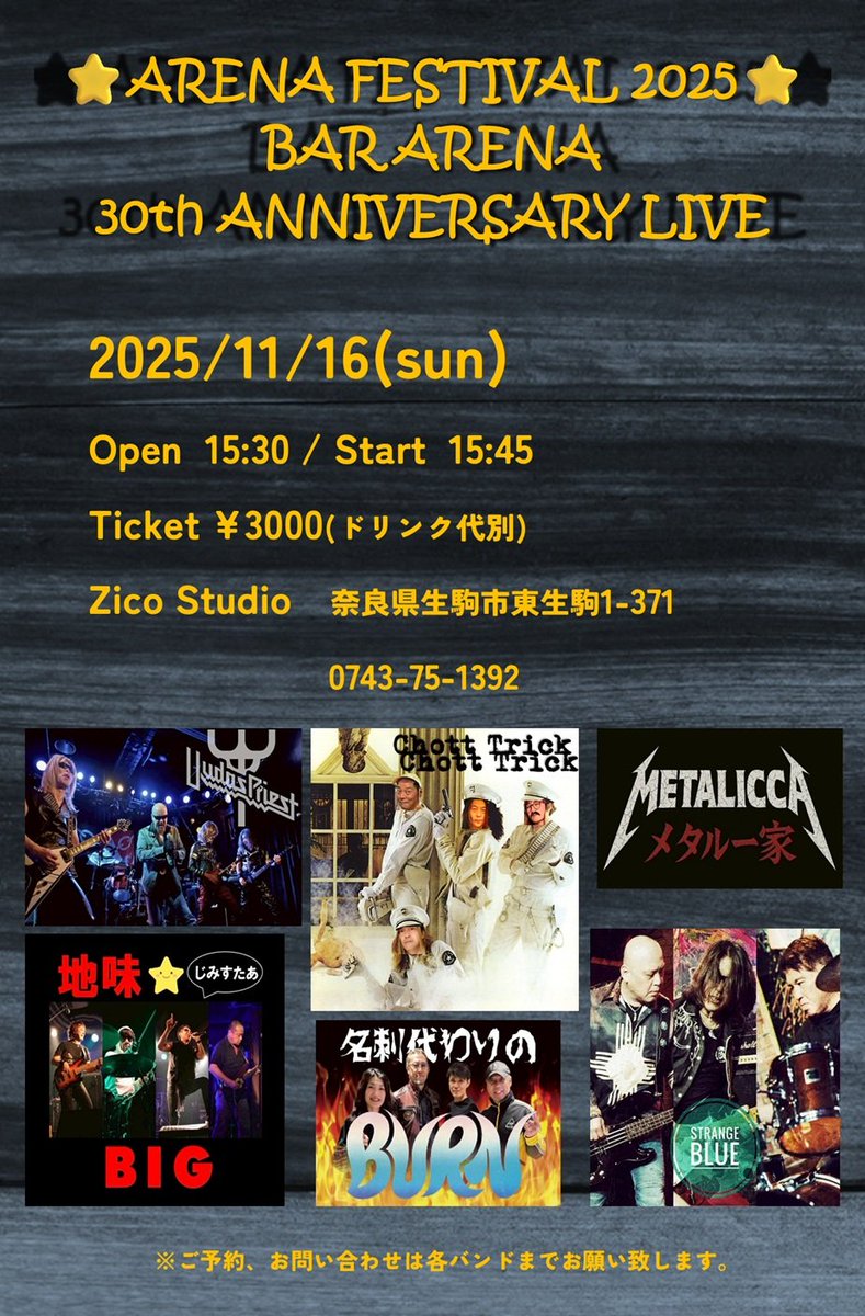 ★2025年11月１６日
BAR ARENA 30th ANNIVERSARY LIVE

会場: 東生駒ジーコスタジオ

OPEN 15:30/START 15:45

3000円(ドリンク代別途要)

★出演バンド

チョットトリック
ウーダスプリースト
地味⭐BIG
METALICCA (メタル一家)
Strange Blue
名刺代わりのBURN