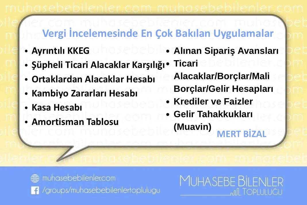 Vergi İncelemesinde En Çok Bakılan Uygulamalar
- Ayrıntılı KKEG   
- Şüpheli Ticari Alacaklar Karşılığı
- Ortaklardan Alacaklar Hesabı
- Kambiyo Zararları Hesabı
- Kasa Hesabı
- Amortisman 
- Alınan Sipariş Avansları
- Ticari Alacaklar/Borçlar/Mali Borçlar/Gelir Hesapları
-