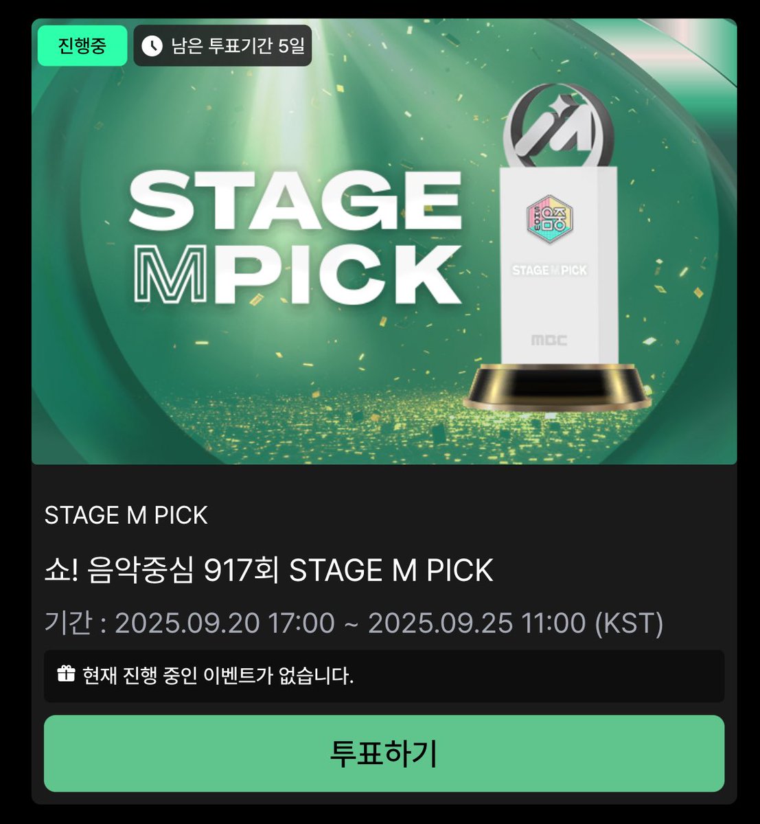 🗳️ MBC 쇼! 음악중심 STAGE M PICK 투표

⚠️매일 10표씩 투표 가능!
✔︎ 1계정 당 하루 최대 10회 투표
✔︎ 다계정 참여 가능
✔︎ 로그인만 하면 매일 무료 투표권 10개 제공
✔︎ 1위 아티스트에게「STAGE M PICK」트로피 수여

투표 기간
09.20 17:00 PM ~ 09.25 11:00 AM (KST)

투표 어플