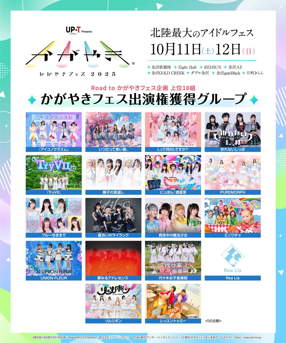 kagayaki_fes's tweet photo. 10月11日(土)、12日(日)開催
北陸最大のアイドルフェス🏟✨
『UP-T presents かがやきフェス2025』
━✦━✦━✦━✦━✦━✦━✦━
「GRAN TOKYO FES」主催オーディション企画📝
『Road to かがやきフェス』supported by かがやきフェス
━✦━✦━✦━✦━✦━✦━✦━

🎉#かがやきフェス2025 出演権獲得18組が決定🎉

『アイコノクラズム』
いつだって青い春。
Lって何のLですか？
折れないしっぽ
『Try VII』
撫子の音返し
にっぽん！真骨頂
PUREMORPH
ブルーなままで
星合いのライラック
真夜中の魔法少女
ミニワチャ
UNION FLEUR
夢みるアドレセンス
代々木女子音楽院
Rea Lis
リルリボン
レッスントゥミー
※50音順
※タイムテーブル更新は後日お知らせ予定

🎫各会場入場チケット🎫
・かがやきフェス満喫チケット（全会場共通券）
・金沢歌劇座入場チケット
▶️  https://t.co/0y1UX29ZqD 
・アップグレードチケット（金沢歌劇座・前方指定席）
▶️  https://t.co/0y1UX29ZqD 
・ライブハウス共通入場チケット
▶️  https://t.co/qYCqnMtQ5n

⏰タイムテーブル 印刷用高解像度PDF（約2.2MB）
https://t.co/ibPUZl7NGt

🤳公式サイト🤳
▶️  https://t.co/fD3k0KG0R6 
📻ラジオ冠番組＆UP-Tスペシャルステージ争奪戦特設サイト
▶️  https://t.co/3C3qWvIfSH 
👕かがやきフェス2025限定オリジナルショップ
▶️  https://t.co/T1dazoBUNp

📍開催会場📍
金沢歌劇座（メイン会場）
Eight Hall
REDSUN
金沢AZ
金沢GOLD CREEK
ダブル金沢
金沢gateBlack
片町きらら（フリー観覧会場）

🎤第９弾出演アーティスト🎤
AND CaaaLL
AKB48 かがやきフェス2025選抜
キミとアイドルプリキュア♪
Shibu3 project
プエラの絶対値
BNSI
LIMITLESS PINK

🎤第８弾出演アーティスト🎤
衛星とカラテア
恋音クロシェット
LINKL PLANET
ROOKEY♡ROOKEYS

🎤第７弾出演アーティスト🎤
イエスハッピー！
いつかの夜に僕たちが、
オモテカホ
こみっきゅおん！
Chuu♡Cute
昼夜逆転
にっぽんワチャチャ
NiLUNLOCK
猫の眼に宇宙
NEFRALISE
蜜兎
Poppin' Parade
Mighty Parfait
Malcolm Mask McLaren
MiX BeRRY
みらくらんど
ミリオン！~ Million Heaven Tokyo ~
YUGUREMI
Lydian Siroop
ルージュブック
Lollipop♡CHU
One Last Bloom

🎤第７弾【ラジオ冠番組＆UP-Tスペシャルステージ争奪戦】参加グループ🎤
iCON!
IM Zip
AQUAPLANET
石川元気応援隊 ジャンピン
GigiL
CØCØRIZE
SITRA
Shupines
ZooZooZoo
強くてニューゲーム
ナト☆カン
New Crown
No.*Day
PATI PATI CANDY...☆
遥か、彼方。
フレンド申請ポチっとな♪
めとろぽりたん
やればできる子!!
wonder channel

🎤第６弾出演アーティスト🎤
iON!
ドレスコード
のんふぃく！

🎤第５弾出演アーティスト🎤
I to U $CREAMing!!
紫陽花は降らない
Ange☆Reve
オカシリゾート
かすみ草とステラ
さくらいと
シークレットシャノワール
ChumToto
himawari(船橋)
ピュアリーモンスター
ふぇありーているず！
WT☆Egret
MyDresscode
魔訶不思議変革者 -デスデス-
MAPA
八木沙季
愛乙女★DOLL
LilyS/ash
Lily wonder
Root mimi
ルナリウム
RAY
われらがプワプワプーワプワ
わんふぁす！

🎤第４弾出演アーティスト🎤
江籠裕奈
つばきファクトリー
Bellemule from 電音部
WHITE SCORPION
前橋ウィッチーズ
LumiUnion
ロージークロニクル

🎤第３弾出演アーティスト🎤
あの日見たラッキースター
OS☆U
おちゃメンタル☆パーティー
開歌-かいか-
仮面女子
君と見るそら
グットクルー
KRD8
最終未来少女
さとりモンスター
シャルロット
すーぱーぷーばぁー!!
W.ダブルヴィー
Chalca
ティラミス
NUANCE
ノルニル
花いろは
PinkySpice
feelNEO
Finger Runs
FULIT BOX
Hey!Mommy!
ポラライト
miao
Melty BeaR
ラブアグレッション
LarmeR
LIT MOON
ワンダーウィード 天

🎤第２弾出演アーティスト🎤
ideal peco
アイドルカレッジ
アップアップガールズ（プロレス）
あまいものつめあわせ
アンスリューム
カラフルスクリーム
SCRAMBLE SMILE
すべての瞬間は君だった。
太陽と踊れ月夜に唄え
月に足跡を残した少女達は一体何を見たのか...
テラテラ
点染テンセイ少女。
Toi Toi Toi
ハルニシオン
フィロソフィーのダンス
フューチャーサイダー
まねきケチャ
メイビーME
ラナキュラ
わーすた

🎤第１弾出演アーティスト🎤
NGT48
可憐なアイボリー
クマリデパート
SUPER☆GiRLS
#2i2
虹のコンキスタドール
Peel the Apple
ほくりくアイドル部
#Mooove!
#よーよーよー
ラフ×ラフ
REIRIE

※50音順

#かがやきフェス
#Roadtoかがやきフェス
#アップティー
#北陸新幹線
#アイドルフェス
#がんばろう北陸
