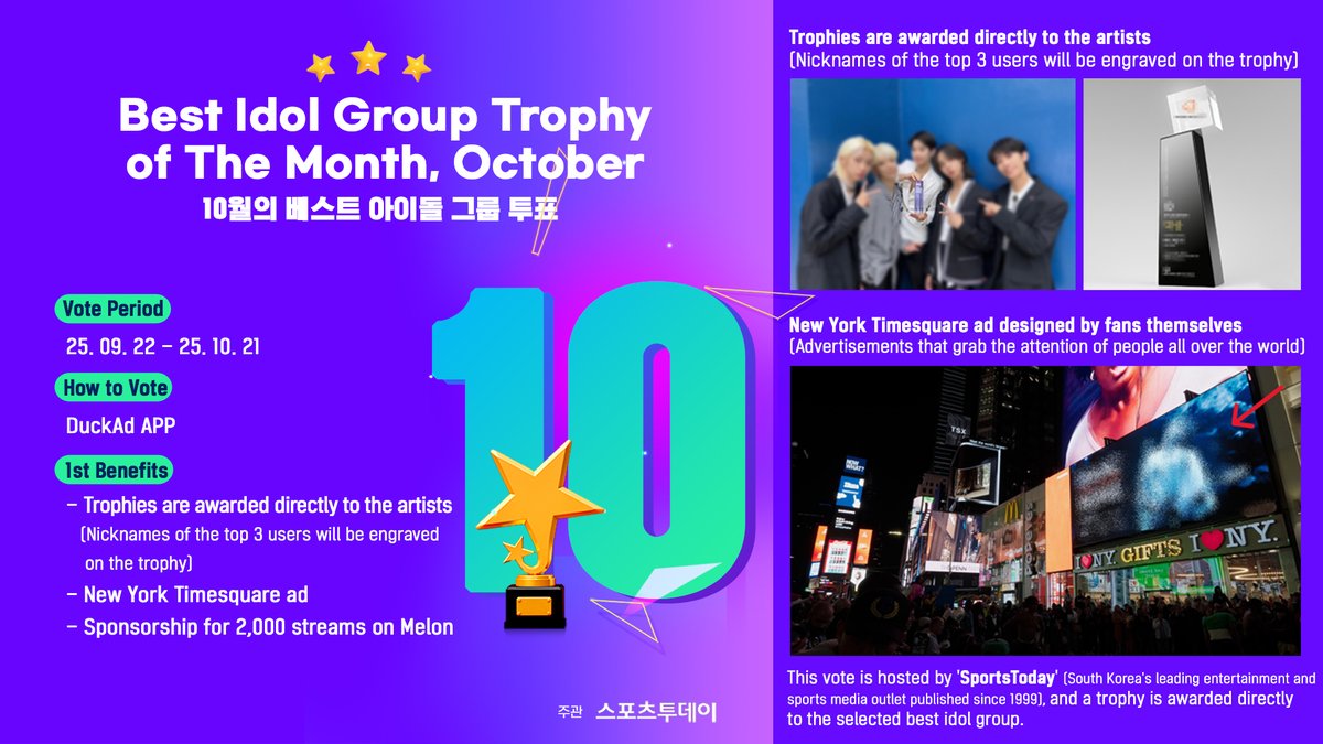 🏆10월의 베스트 아이돌 그룹 트로피 투표
[October's Best Idol Group Trophy]

🎖️주관 : 스포츠투데이
🗂️투표 부문 : 남자 아이돌 그룹, 여자 아이돌 그룹
🗓️투표 기간 : ~ 10월 21일
📲투표 방법 : #DUCKAD APP에서 참여

📢This vote is hosted by SportsToday, South Korea's leading