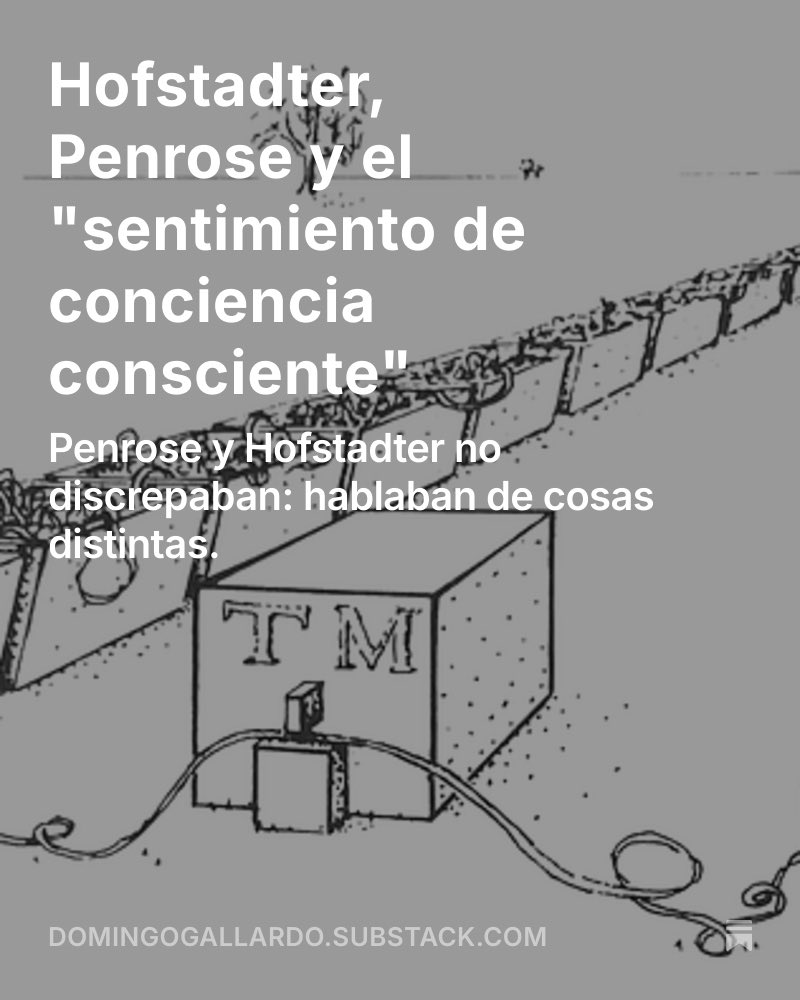 domingogallardo's tweet photo. Nuevo artículo de mi newsletter: “Hofstadter, Penrose y el ‘sentimiento de conciencia consciente”.

La tesis central: los LLMs demuestran que es posible un razonamiento sin “grounding” sensorial y esto nos permite argumentar Penrose y Hofstadter no discrepaban; hablaban de cosas distintas.