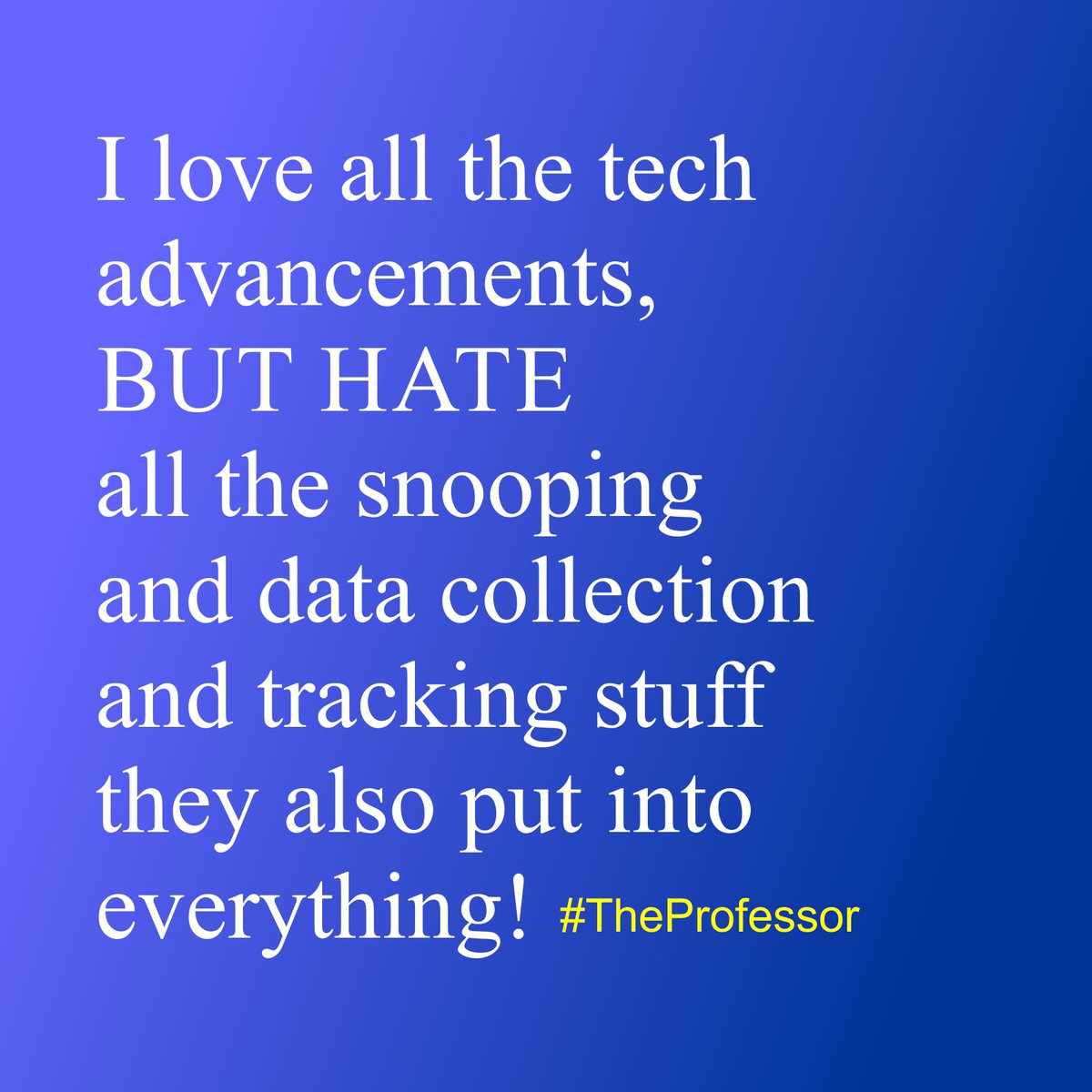 I love all the tech advancements,
BUT HATE all the snooping and data collection
and tracking stuff they also put into
everything! #TheProferssor