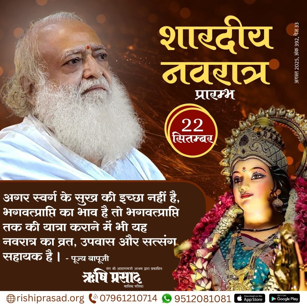 शारदीय नवरात्र प्रारम्भ - 22 सितम्बर 
“अगर स्वर्ग के सुख की इच्छा नहीं है, भगवत्प्राप्ति का भाव है तो भगवत्प्राप्ति तक की यात्रा कराने में भी यह नवरात्र का व्रत, उपवास और सत्संग सहायक है ।’’ - पूज्य बापूजी
अगस्त 2025, अंक 392, पेज 33
#RishiDarshan
#RishiPrasad
#AsharamBapu