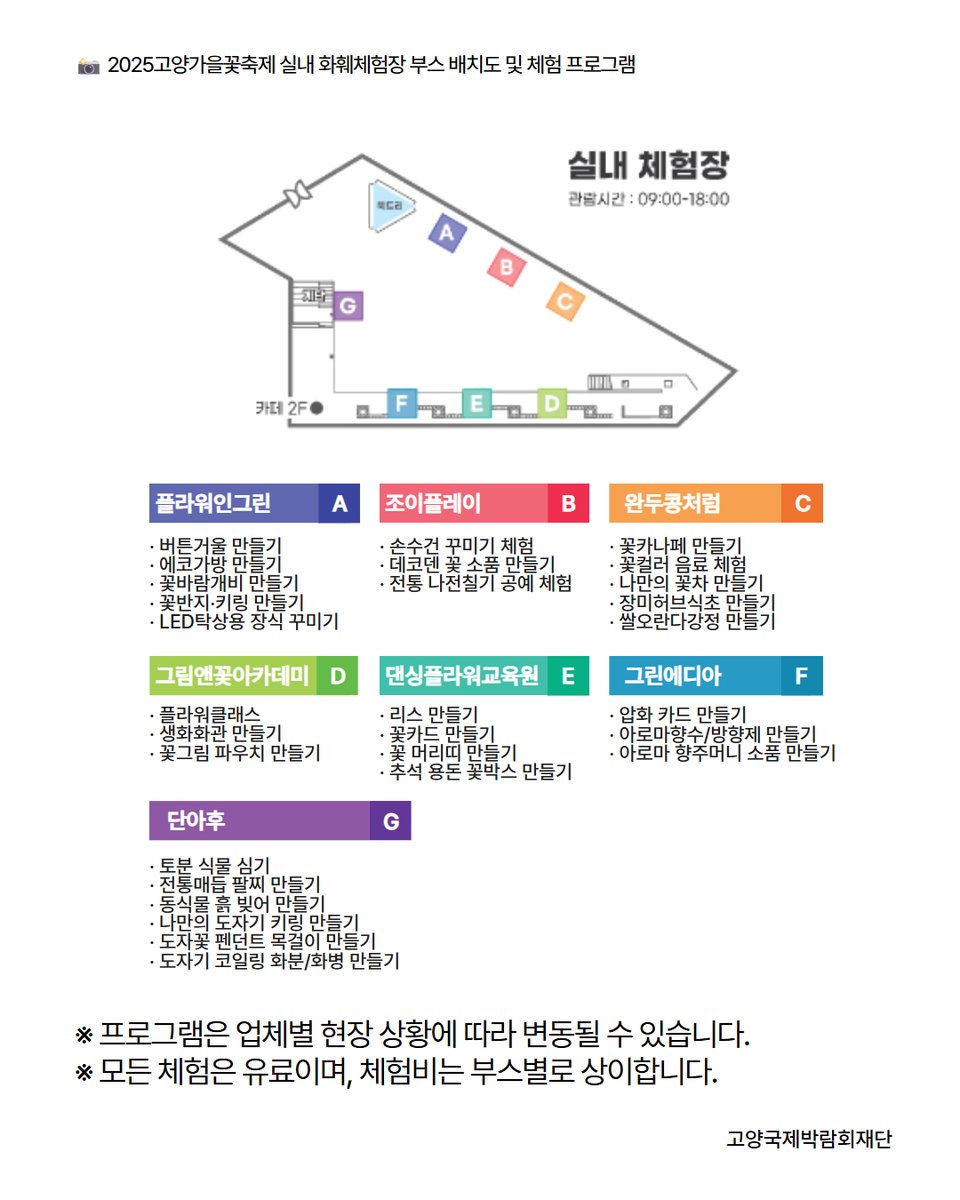 🌼 실내 화훼체험장 🌼

꽃과 함께하는 특별한 하루를 보내고 싶다면? 🌸✨

✔️ 공예·DIY, 액세서리, 미각 체험, 생화 DIY 등 다양한 화훼 체험 프로그램 
※ 프로그램은 업체별 현장 상황에 따라 변동될 수 있습니다. ※ 모든 체험은 유료이며, 체험비는 부스별로 상이합니다.