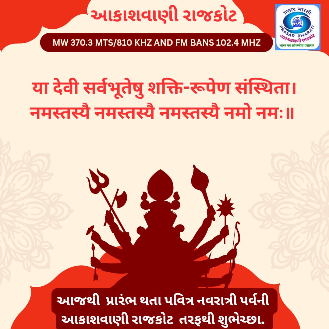 માઁ નવ દુર્ગા સૌના પરિવારમાં સુખ, શાંતિ, સમૃધ્ધિ, સંપત્તિ અને સારૂં આરોગ્ય અર્પે , બધા જ કાર્યો આપની ઈચ્છા પ્રમાણે સફળતાપૂર્વક પાર પાડે તેવી માં ભગવતીના ચરણોમાં  પ્રાર્થના.

આકાશવાણી રાજકોટ તરફથી નવરાત્રી પર્વની ખૂબ ખૂબ શુભેચ્છાઓ 🎉💐