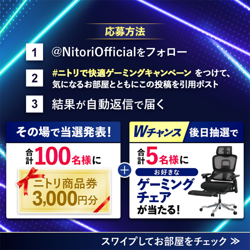 NitoriOfficial's tweet photo. ／
ニトリで快適ゲーミングキャンペーン
明日まで👾
＼

ニトリ商品券3,000円分が
合計100名様にその場で当選発表🎁
Wチャンスで話題のコラボチェアも🎯

・NitoriOfficialをフォロー
・10/8 7:59迄に「指定のハッシュタグ」と気になるお部屋を引用ポスト
・結果が自動返信で届く
10/8まで毎日開催