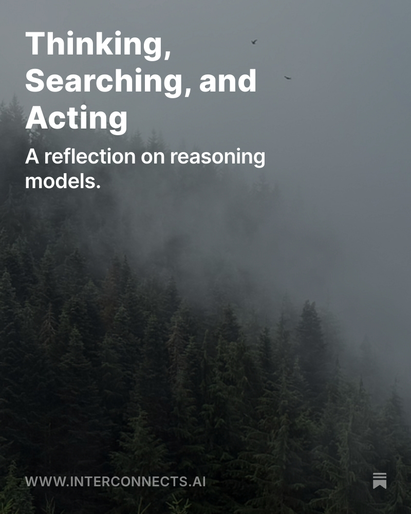 Thinking, Searching, and Acting
A reflection on reasoning models. 

It's easy to fixate on the "thinking" that gave reasoning models their name, but just over a year out from o1-preview's release by OpenAI, the core primitives that make up models today has expanded. Searching and