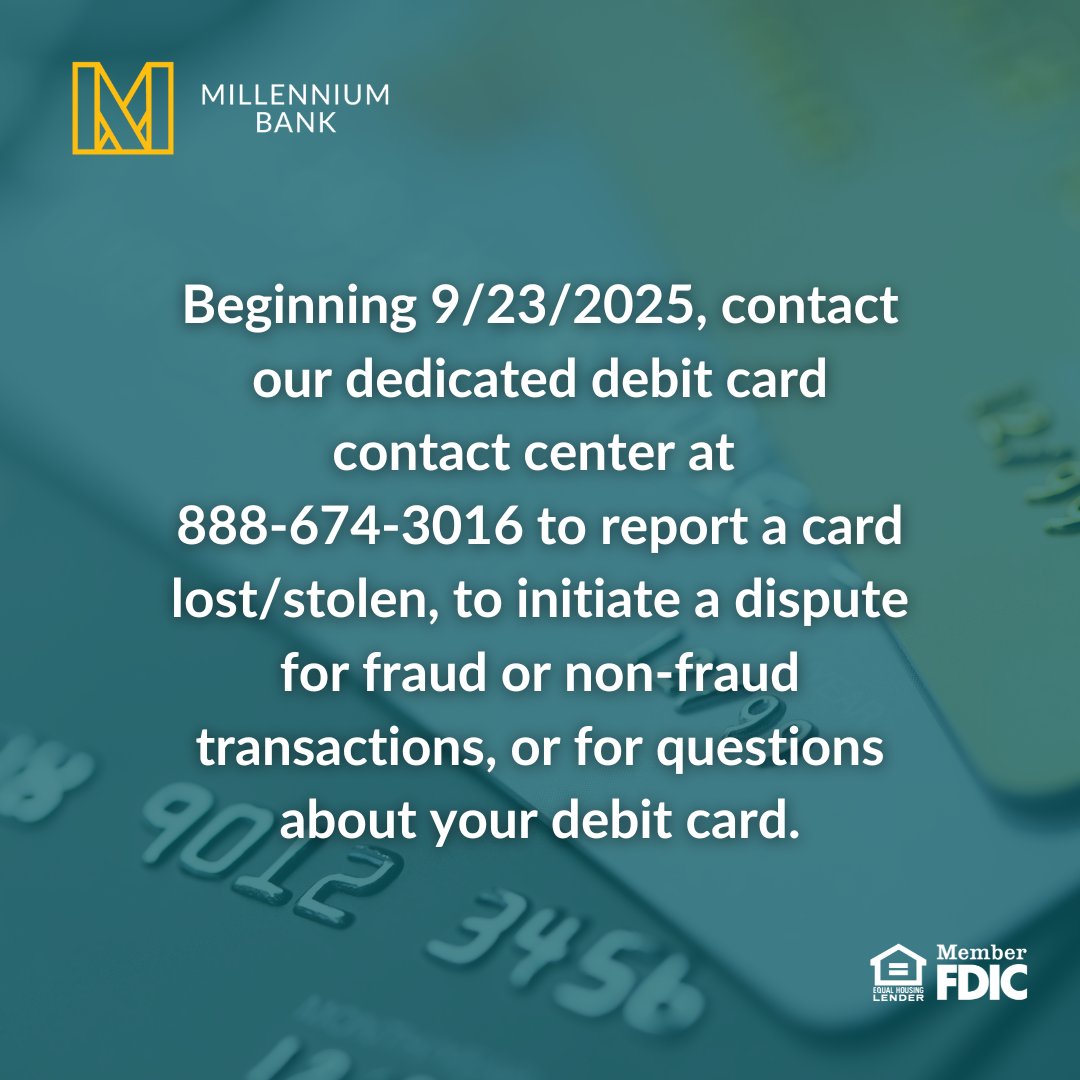 Beginning 9/23/2025, contact our dedicated debit card contact center at 888-674-3016 to report a card lost/stolen, to initiate a dispute for fraud or non-fraud transactions, or for questions about your debit card.

For more information, visit millenniumbank.com.