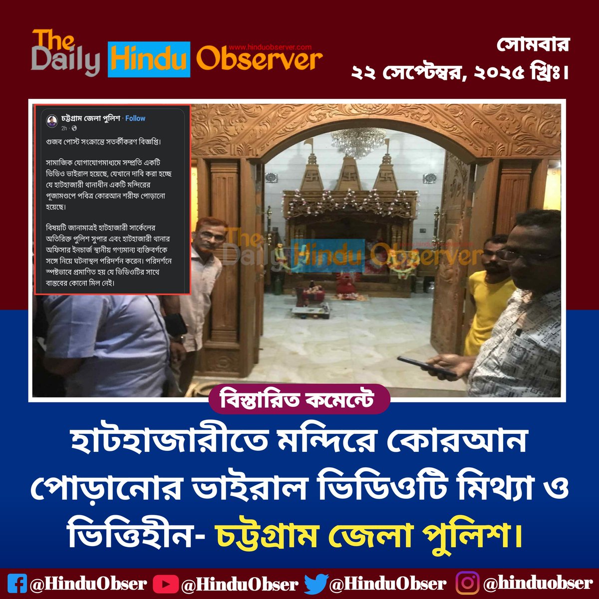 সাম্প্রতিককালে সামাজিক যোগাযোগমাধ্যমে ভাইরাল হওয়া একটি ভিডিওর মধ্যে দাবি করা হয়েছিল যে হাটহাজারী থানাধীন একটি মন্দিরের পূজামণ্ডপে পবিত্র কোরআন শরীফ পোড়ানো হয়েছে। তবে চট্টগ্রাম জেলা পুলিশের সরেজমিন তদন্তে এটি সম্পূর্ণ মিথ্যা প্রমাণিত হয়েছে।

#savehindu
#SaveBangladeshiHindus