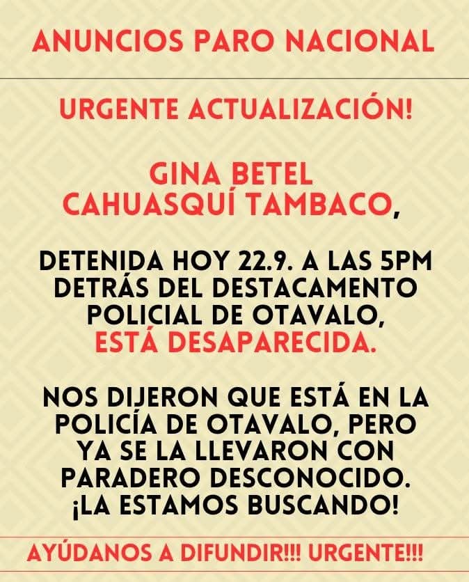 Detención #ParoNacional2025 
URGENTE 🔴 
La <a href="/CONAIE_Ecuador/">CONAIE</a> confirma el nombre de una de las personas detenidas en #Otavalo
Se trata de Gina Cahuasqui, de quien se desconoce su paradero. La organización exige conocer el lugar donde se encuentranlas personas detenidas