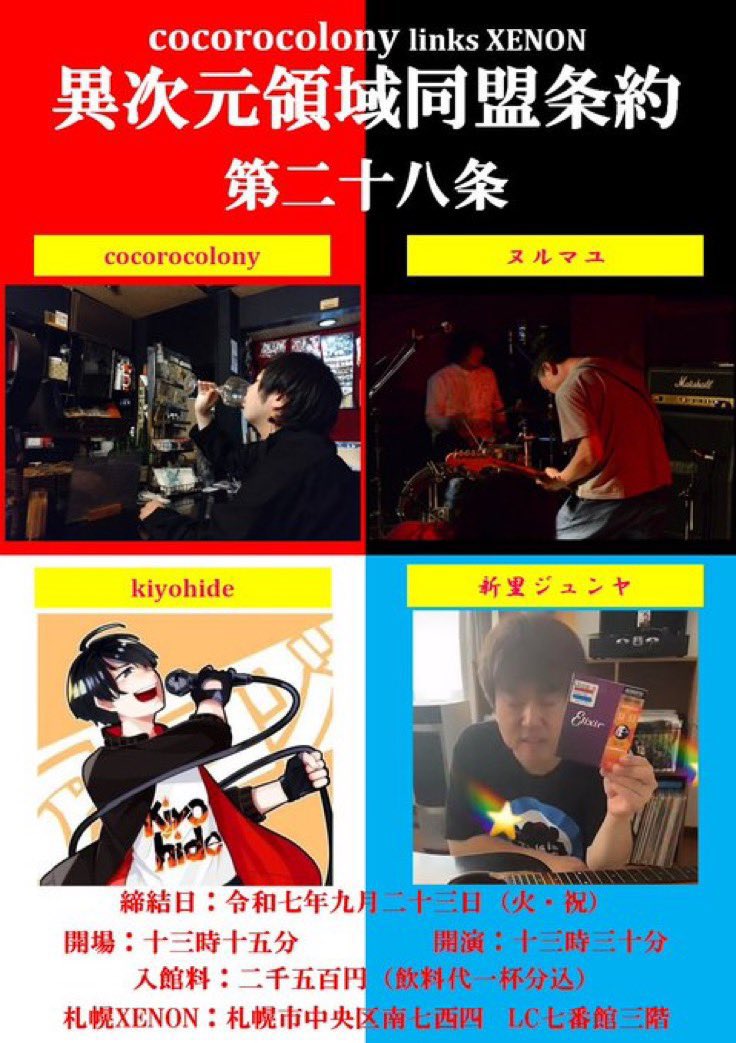 - live information -

▶︎9/23(火祝)
cocorocolony主催
異次元領域同盟条約 第二十八条

開場 13:15開演 13:30
チケット 2500円（1D込み)

act.cocorocolony、ヌルマユ、kiyohide、新里ジュンヤ

▶︎ 札幌市中央区南7西4LC7番館3F XENON
