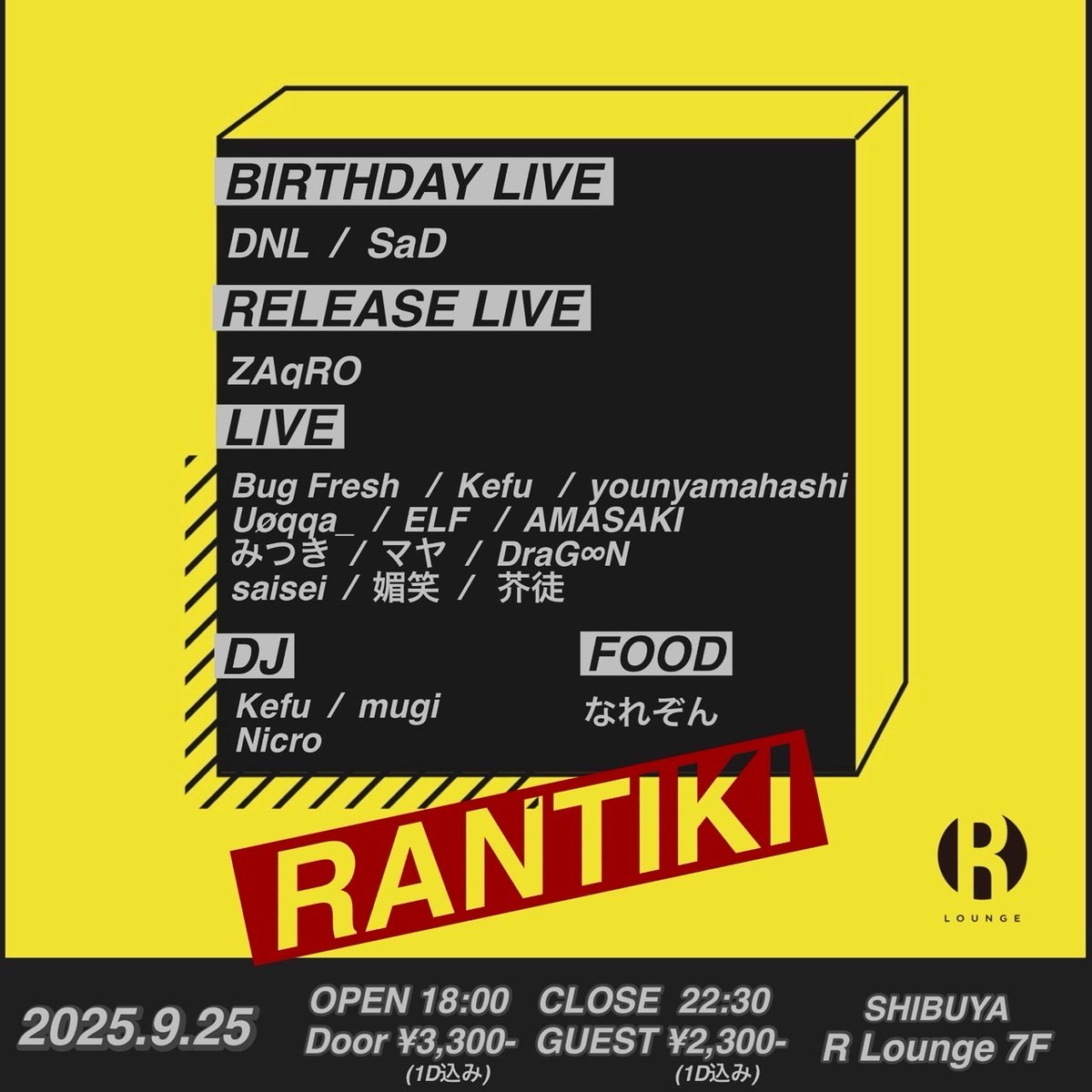2025.9.25(THU) 7F
RANTIKI

SPECIAL LIVE: DNL/ SaD <a href="/0912Dura/">SAD</a>
RELEASE LIVE: ZAqRO

LIVE: Bug Fresh/ Kefu/ マヤ <a href="/YMGT_15ore/">マヤ</a>/ DraG∞N/ Uøqqa_ <a href="/uoqqa_artist/">Uøqqa_/ウオッカ</a>/ みつき <a href="/mi123adg/">みつき</a>/ younyamahashi <a href="/younyamahashi/">younyamahashi</a>/ ELF/ saisei/ AMASAKI/ 芥徒/ 媚笑

DJ : Kefu/ mugi/ Nicro <a href="/heppokoDANCER/">Nicro</a>
.