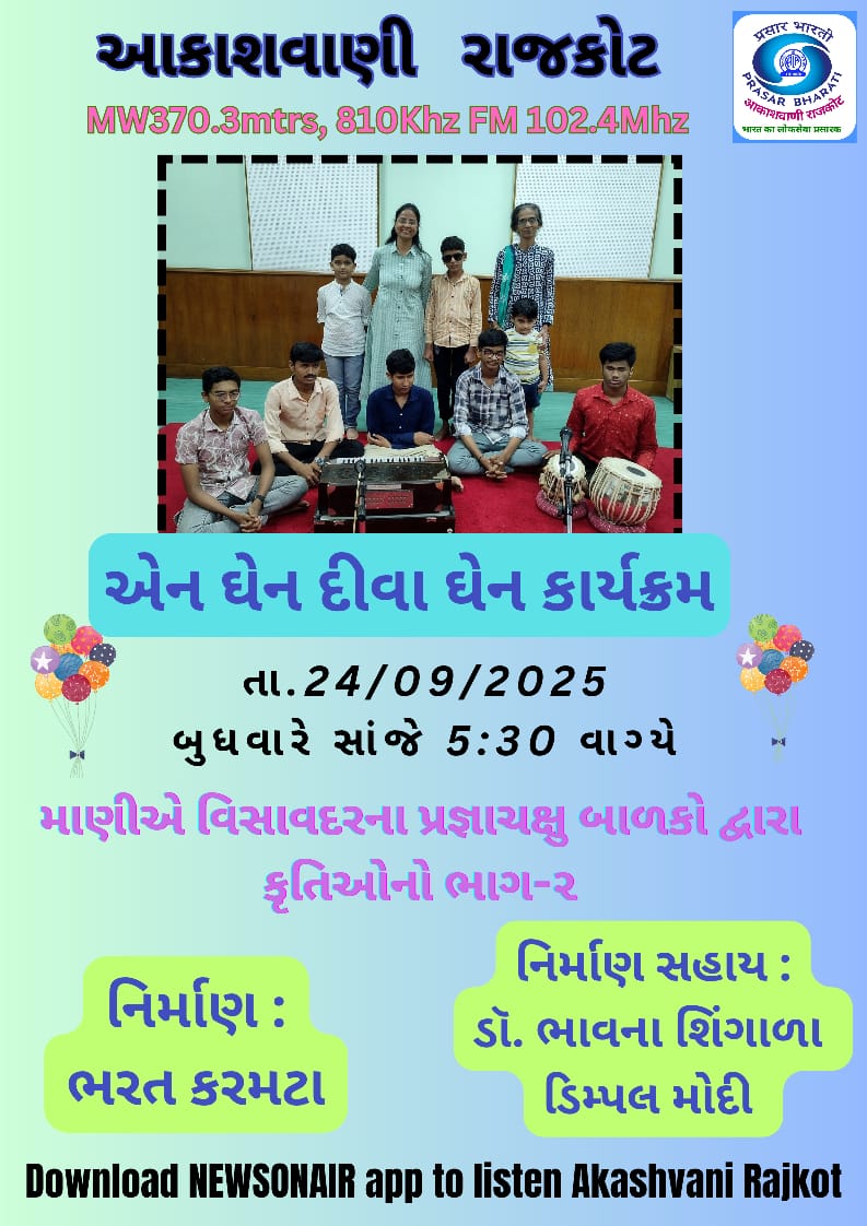 બાળકોનો મનપસંદ કાર્યક્રમ એન ઘેન દિવા ઘેન
જેમાં સાંભળો વિસાવદર ના પ્રજ્ઞાચક્ષુ બાળકો દ્વારા પ્રસ્તુત વિવિધ પ્રકારની કૃતિઓ 🥳
ભાગ 2

તારીખ : 24/09/2025  બુધવાર
સાંજે 5.30 કલાકે.

Live streaming on 👉
akashvani.gov.in/radio/live.php…

ઉપરાંત newsonair app પર play.google.com/store/apps/det…