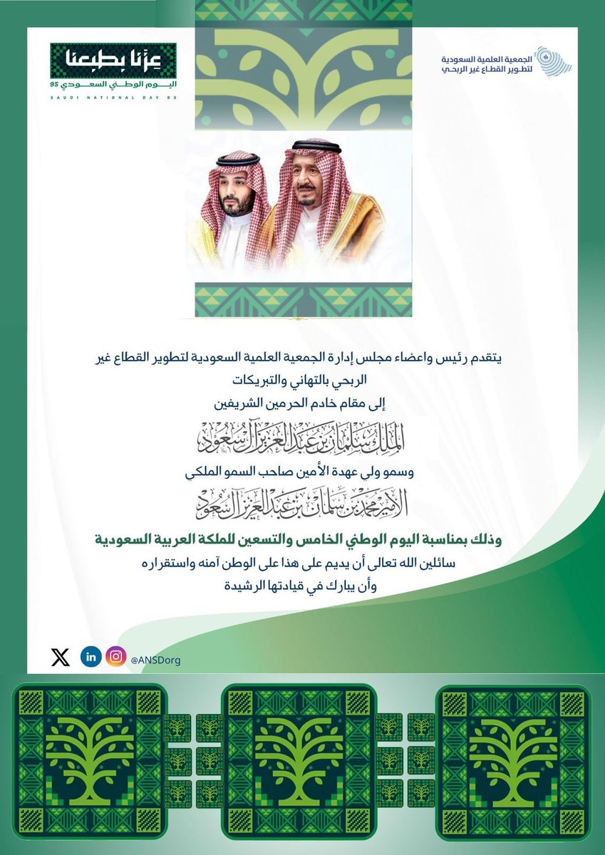 رئيس وأعضاء #الجمعية_العلمية_السعودية_لتطوير_القطاع_غير_الربحي
يرفعون التهاني لمقام خادم الحرمين الشريفين
الملك سلمان بن عبدالعزيز وسمو ولي العهد الأمير محمد بن سلمان – حفظهما الله –
بمناسبة #اليوم_الوطني_السعودي_٩٥،
داعين الله أن يديم على وطننا أمنه واستقراره.

#عزنا_بطبعنا 💚🇸🇦
