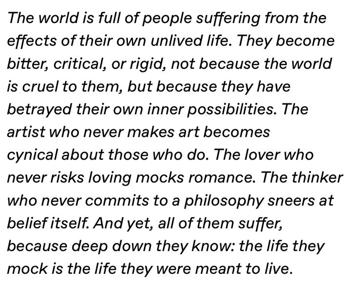 The world is full of people suffering from the effects of their own unlived lives.
