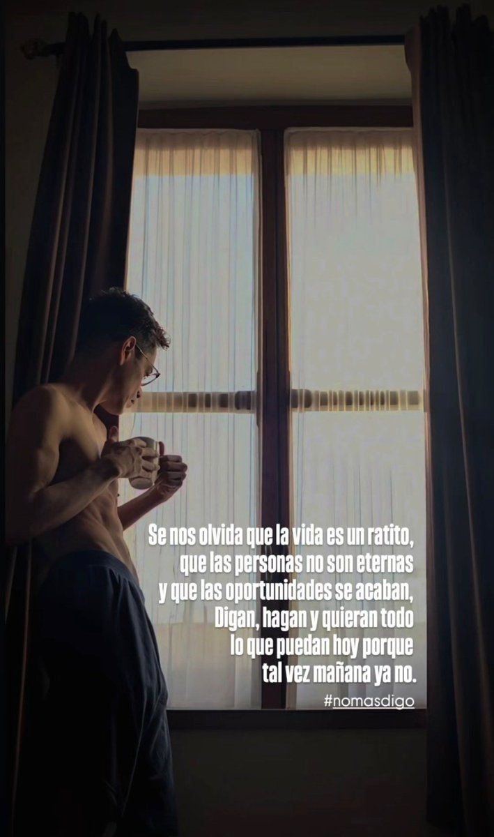 Se nos olvida que la vida 
es un ratito, que las personas 
no son eternas y que las 
oportunidades se acaban, 
Digan, hagan y quieran todo 
lo que puedan hoy porque 
tal vez mañana ya no.